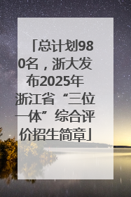 总计划980名，浙大发布2025年浙江省“三位一体”综合评价招生简章