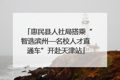 惠民县人社局搭乘“智选滨州—名校人才直通车”开赴天津站