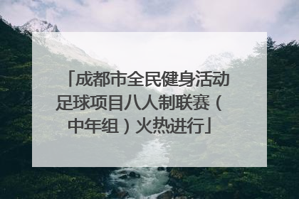 成都市全民健身活动足球项目八人制联赛（中年组）火热进行