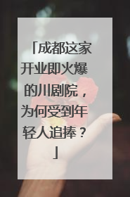 成都这家开业即火爆的川剧院，为何受到年轻人追捧？