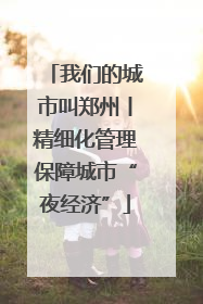 我们的城市叫郑州丨精细化管理保障城市“夜经济”