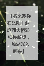 我来邀你看岳阳丨洞庭湖大桥彩绘换新颜，一城湖光入画来