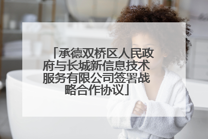 承德双桥区人民政府与长城新信息技术服务有限公司签署战略合作协议