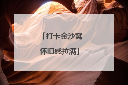打卡金沙窝 怀旧感拉满