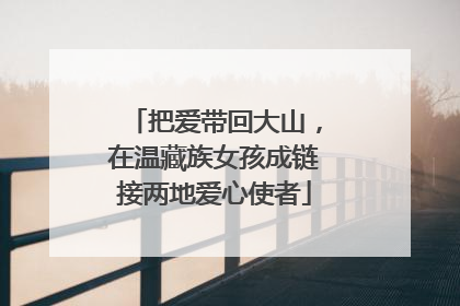 把爱带回大山，在温藏族女孩成链接两地爱心使者