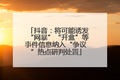 抖音：将可能诱发“网暴”“开盒”等事件信息纳入“争议”热点研判处置