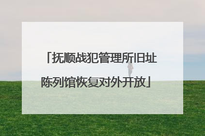 抚顺战犯管理所旧址陈列馆恢复对外开放