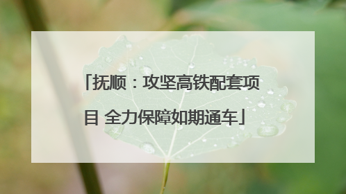 抚顺：攻坚高铁配套项目 全力保障如期通车