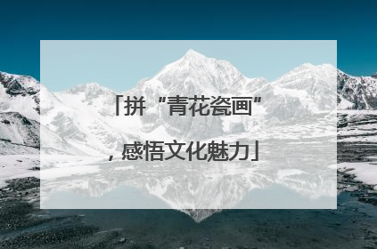 拼“青花瓷画”，感悟文化魅力