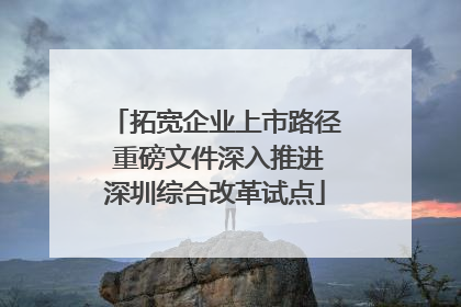 拓宽企业上市路径 重磅文件深入推进深圳综合改革试点