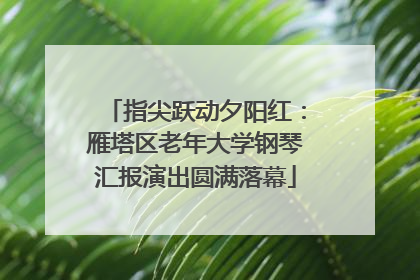 指尖跃动夕阳红：雁塔区老年大学钢琴汇报演出圆满落幕