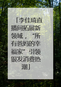 李佳琦直播间拓展新领域，“所有爸妈的幸福家”引领银发消费热潮