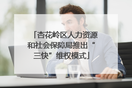 杏花岭区人力资源和社会保障局推出“三快”维权模式