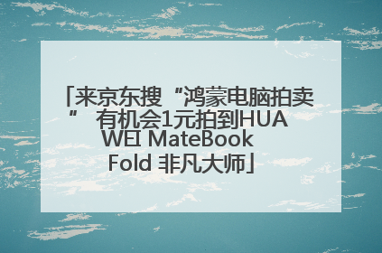 来京东搜“鸿蒙电脑拍卖” 有机会1元拍到HUAWEI MateBook Fold 非凡大师