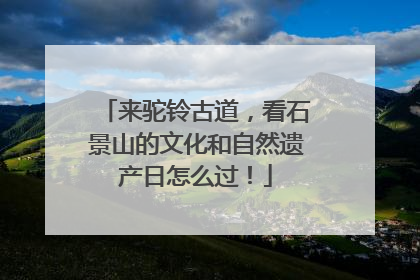 来驼铃古道，看石景山的文化和自然遗产日怎么过！