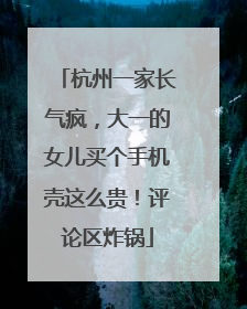 杭州一家长气疯，大一的女儿买个手机壳这么贵！评论区炸锅