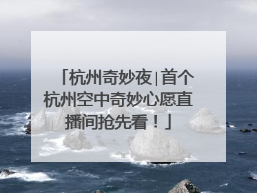 杭州奇妙夜∣首个杭州空中奇妙心愿直播间抢先看！