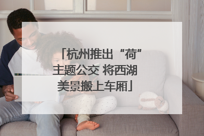 杭州推出“荷”主题公交 将西湖美景搬上车厢