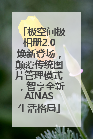 极空间极相册2.0焕新登场，颠覆传统图片管理模式，智享全新AINAS生活格局