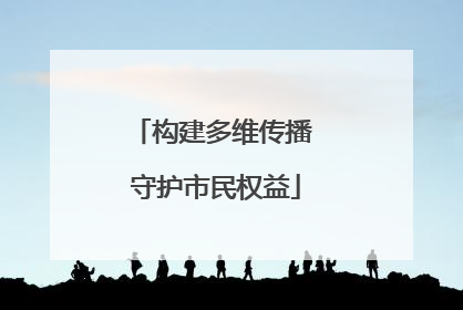 构建多维传播 守护市民权益