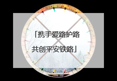 携手爱路护路 共创平安铁路