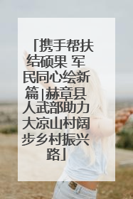 携手帮扶结硕果 军民同心绘新篇∣赫章县人武部助力大凉山村阔步乡村振兴路