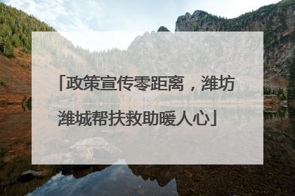 政策宣传零距离，潍坊潍城帮扶救助暖人心
