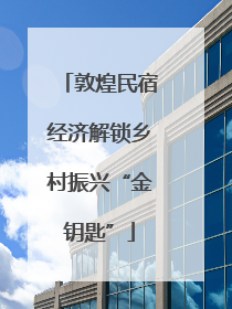 敦煌民宿经济解锁乡村振兴“金钥匙”