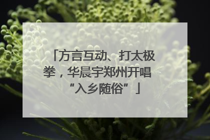 方言互动、打太极拳，华晨宇郑州开唱“入乡随俗”