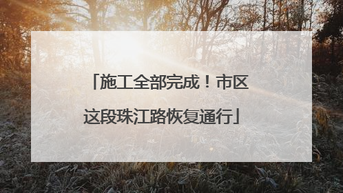 施工全部完成！市区这段珠江路恢复通行