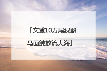 文登10万尾绿鳍马面鲀放流大海