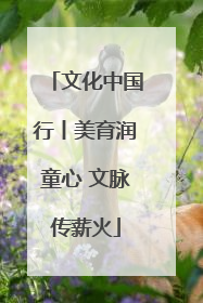 文化中国行丨美育润童心 文脉传薪火