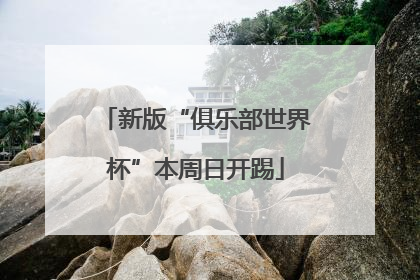 新版“俱乐部世界杯”本周日开踢