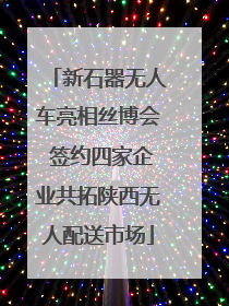 新石器无人车亮相丝博会 签约四家企业共拓陕西无人配送市场