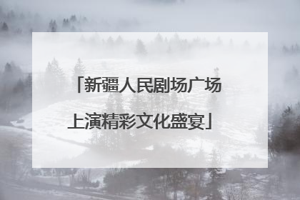新疆人民剧场广场上演精彩文化盛宴