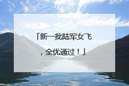 新一批陆军女飞，全优通过！