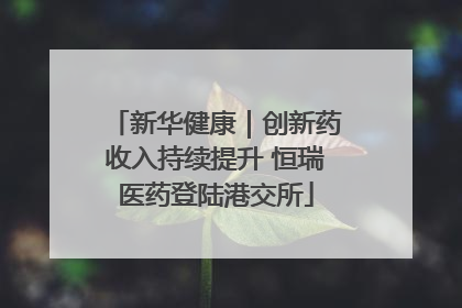 新华健康｜创新药收入持续提升 恒瑞医药登陆港交所