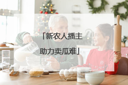 新农人播主 助力卖瓜难