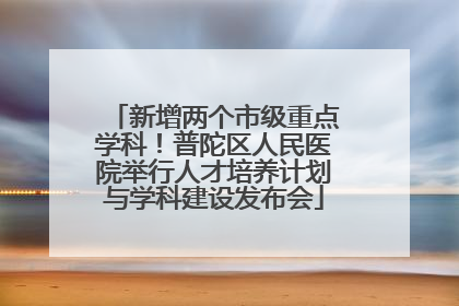 新增两个市级重点学科！普陀区人民医院举行人才培养计划与学科建设发布会