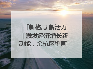 新格局 新活力｜激发经济增长新动能，余杭区擘画消费市场新布局