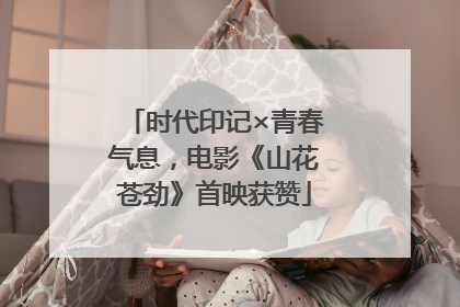时代印记×青春气息，电影《山花苍劲》首映获赞
