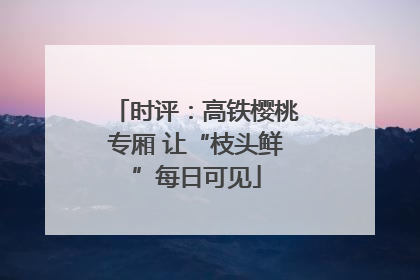 时评：高铁樱桃专厢 让“枝头鲜”每日可见