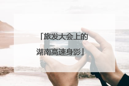 旅发大会上的湖南高速身影
