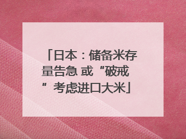 日本：储备米存量告急 或“破戒”考虑进口大米