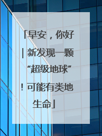 早安，你好｜新发现一颗“超级地球”！可能有类地生命