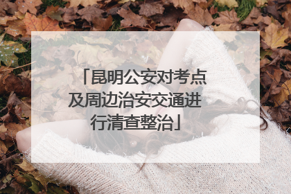 昆明公安对考点及周边治安交通进行清查整治