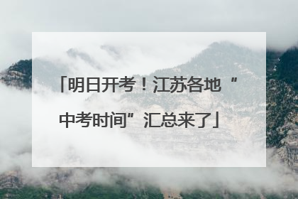 明日开考！江苏各地“中考时间”汇总来了
