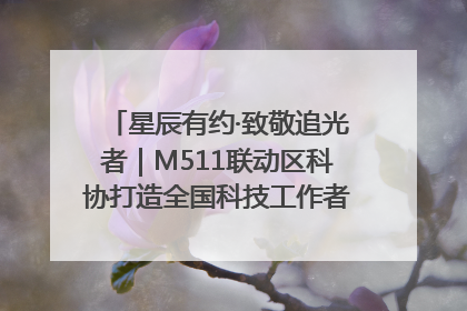 星辰有约·致敬追光者｜M511联动区科协打造全国科技工作者日主题科普活动