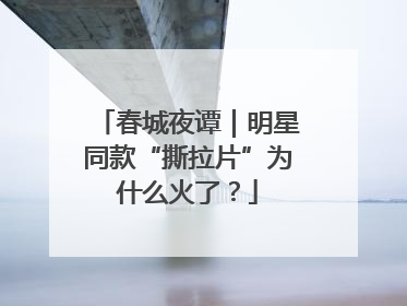 春城夜谭｜明星同款“撕拉片”为什么火了？