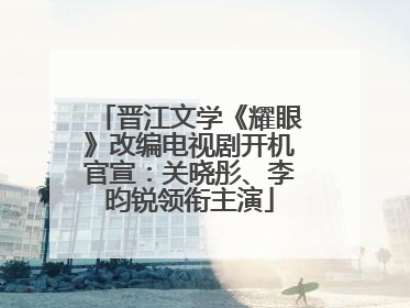 晋江文学《耀眼》改编电视剧开机官宣：关晓彤、李昀锐领衔主演